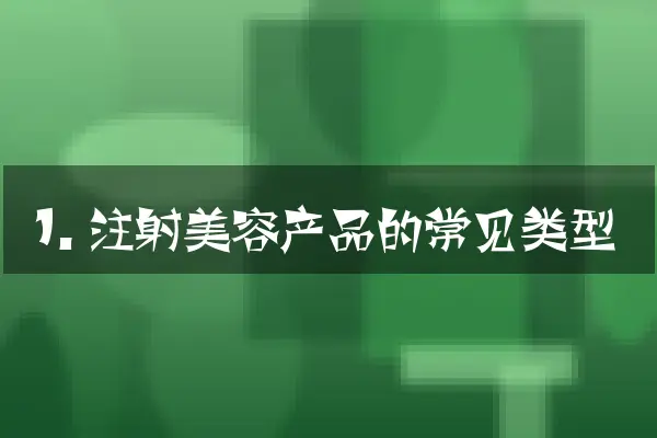 1. 注射美容产品的常见类型