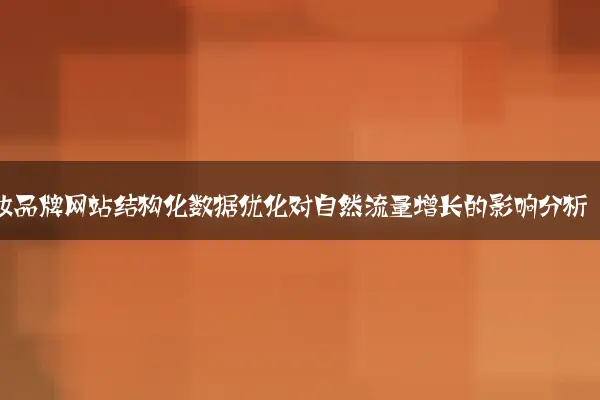 美妆品牌网站结构化数据优化对自然流量增长的影响分析