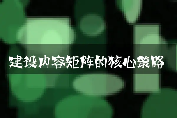 建设内容矩阵的核心策略