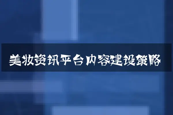 美妆资讯平台内容建设策略