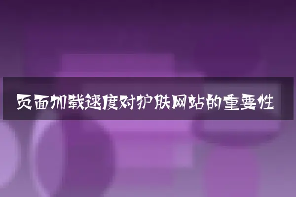 页面加载速度对护肤网站的重要性