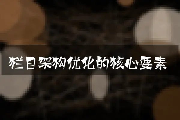 栏目架构优化的核心要素