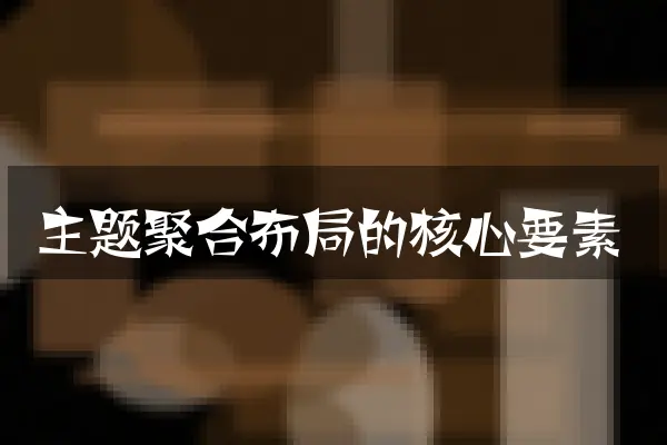 主题聚合布局的核心要素