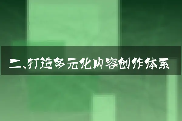 二、打造多元化内容创作体系