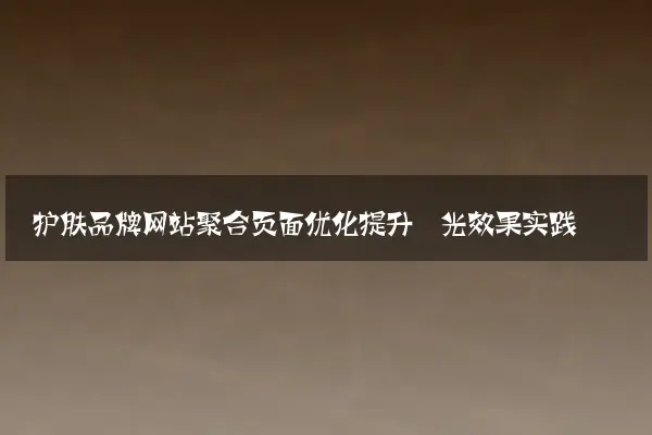 护肤品牌网站聚合页面优化提升曝光效果实践