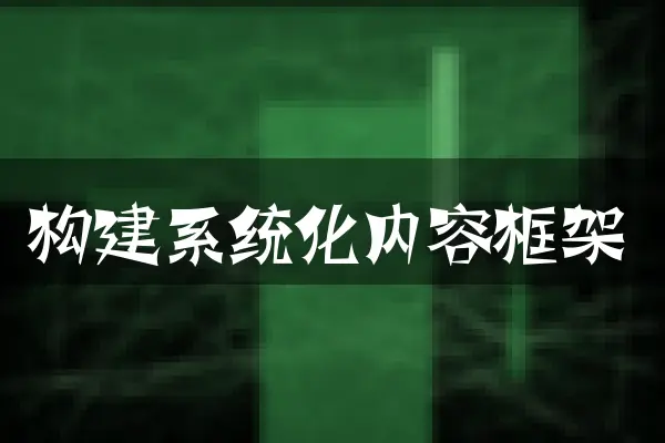 构建系统化内容框架