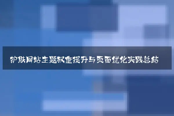 护肤网站主题权重提升与页面优化实践总结