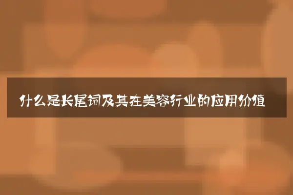 什么是长尾词及其在美容行业的应用价值