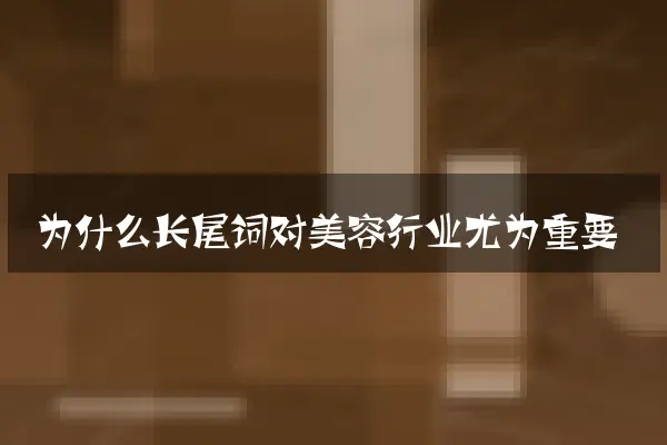 为什么长尾词对美容行业尤为重要