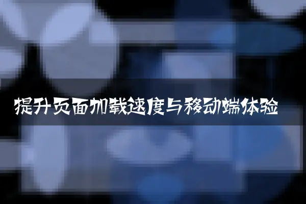提升页面加载速度与移动端体验
