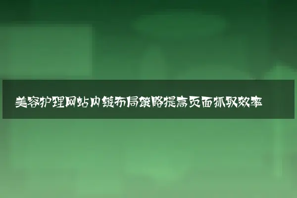 美容护理网站内链布局策略提高页面抓取效率