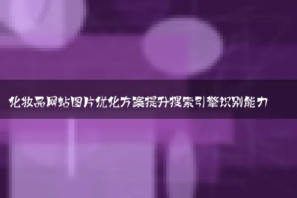 化妆品网站图片优化方案提升搜索引擎识别能力
