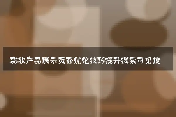 彩妆产品展示页面优化技巧提升搜索可见度