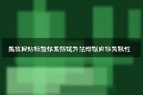 美妆网站标签体系搭建方法增强内容关联性