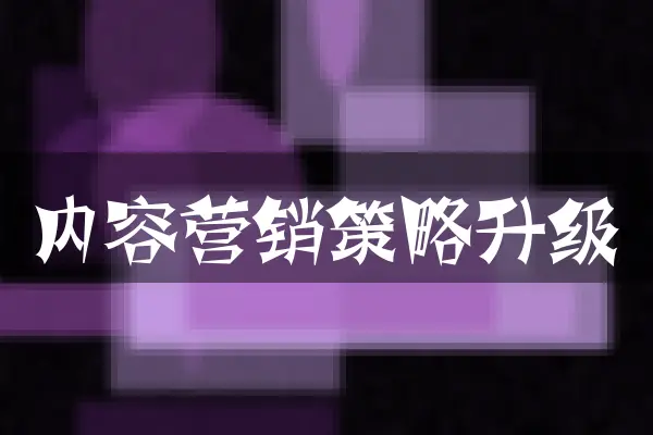 内容营销策略升级