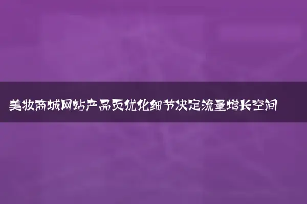 美妆商城网站产品页优化细节决定流量增长空间