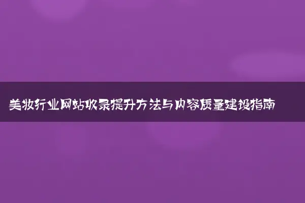 美妆行业网站收录提升方法与内容质量建设指南