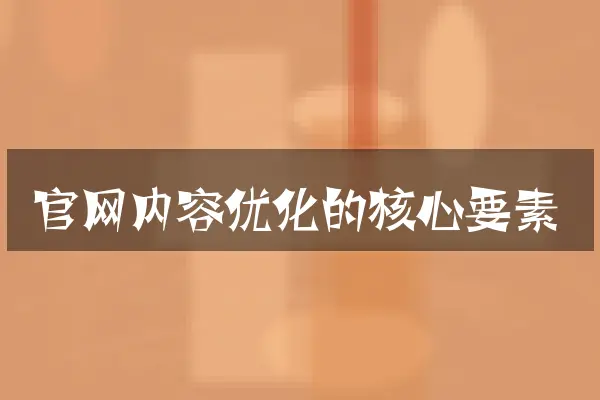 官网内容优化的核心要素