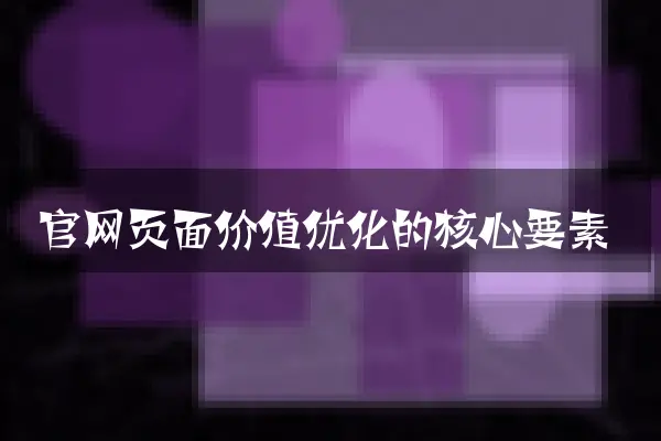 官网页面价值优化的核心要素