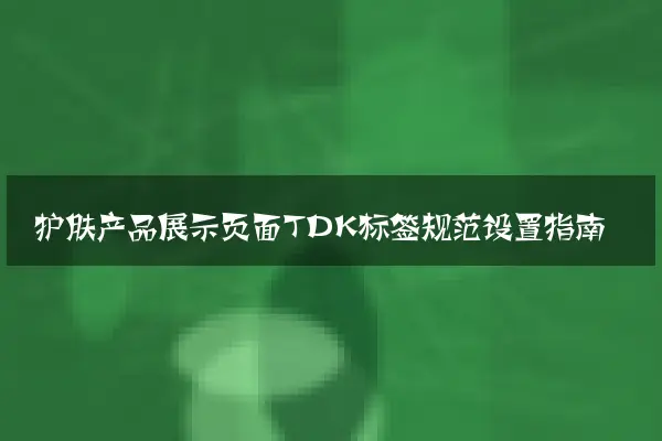 护肤产品展示页面TDK标签规范设置指南