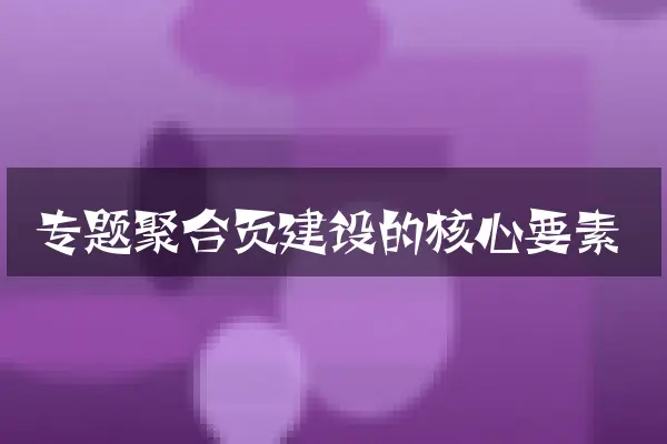 专题聚合页建设的核心要素