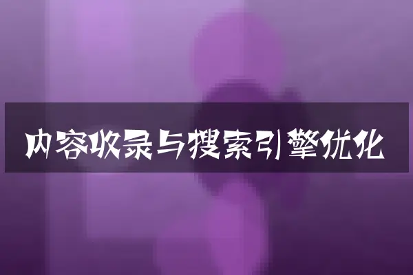 内容收录与搜索引擎优化