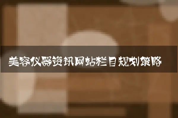 美容仪器资讯网站栏目规划策略