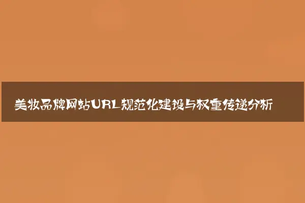 美妆品牌网站URL规范化建设与权重传递分析