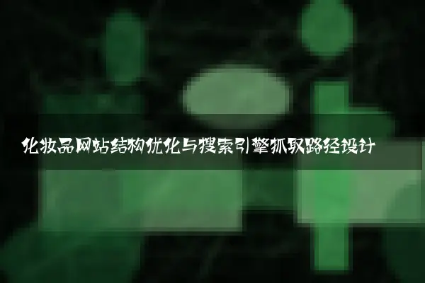 化妆品网站结构优化与搜索引擎抓取路径设计