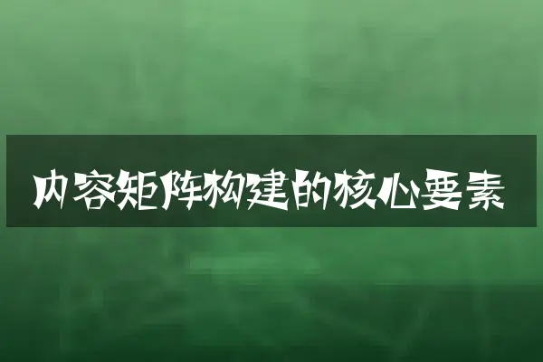 内容矩阵构建的核心要素