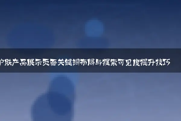 护肤产品展示页面关键词布局与搜索可见度提升技巧