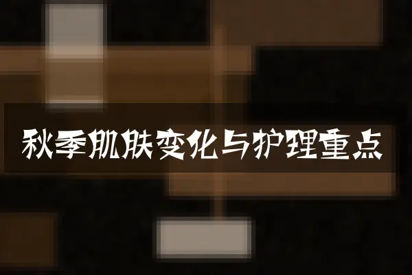 秋季肌肤变化与护理重点