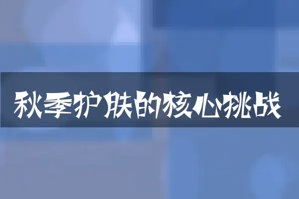 秋季护肤的核心挑战