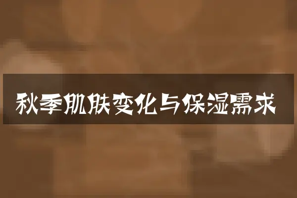 秋季肌肤变化与保湿需求