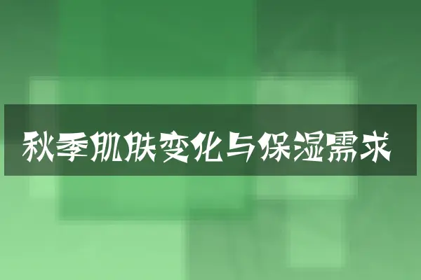 秋季肌肤变化与保湿需求