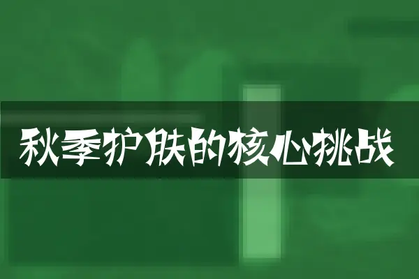 秋季护肤的核心挑战