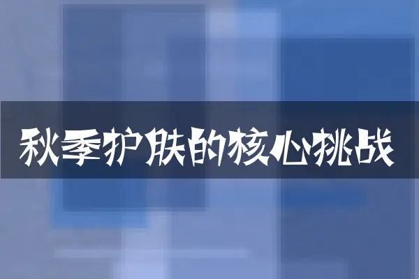 秋季护肤的核心挑战