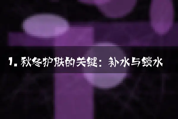 1. 秋冬护肤的关键：补水与锁水