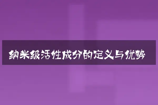 纳米级活性成分的定义与优势