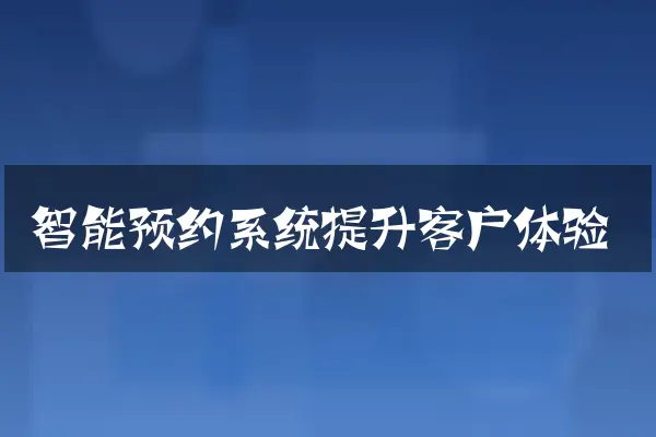 智能预约系统提升客户体验