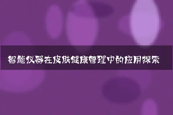 智能仪器在皮肤健康管理中的应用探索