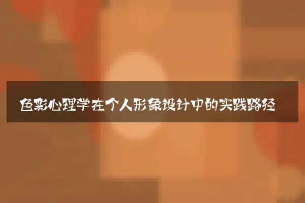 色彩心理学在个人形象设计中的实践路径