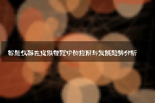 智能仪器在皮肤管理中的应用与发展趋势分析