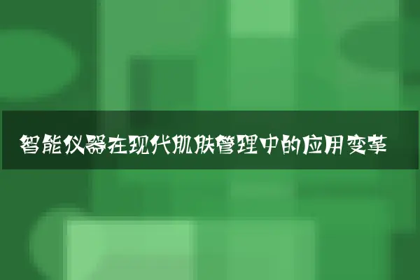 智能仪器在现代肌肤管理中的应用变革