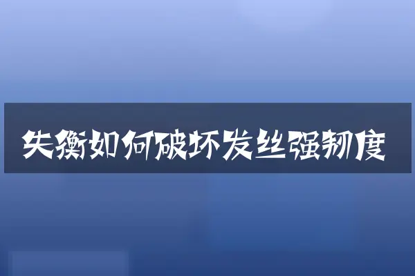 失衡如何破坏发丝强韧度