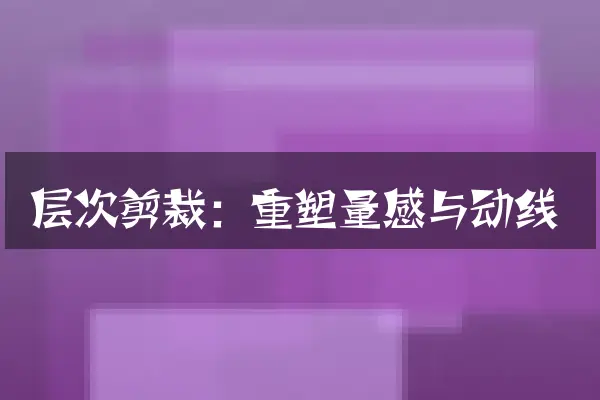 层次剪裁：重塑量感与动线