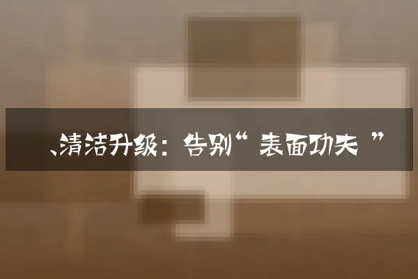 一、清洁升级：告别“表面功夫”