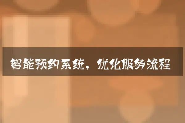 智能预约系统，优化服务流程