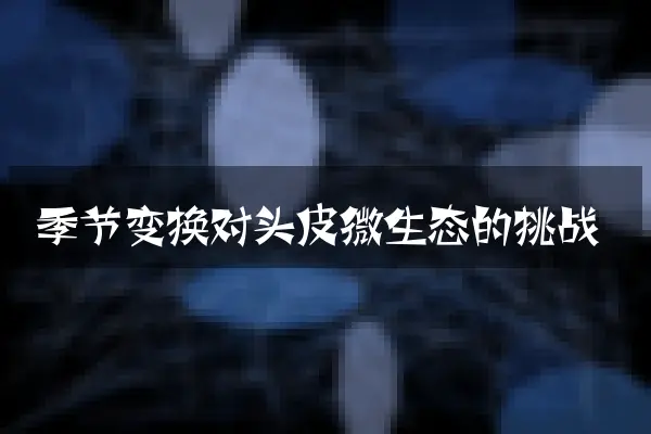 季节变换对头皮微生态的挑战