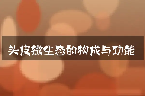 头皮微生态的构成与功能